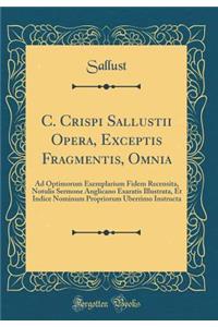 C. Crispi Sallustii Opera, Exceptis Fragmentis, Omnia: Ad Optimorum Exemplarium Fidem Recensita, Notulis Sermone Anglicano Exaratis Illustrata, Et Indice Nominum Propriorum Uberrimo Instructa (Classic Reprint)