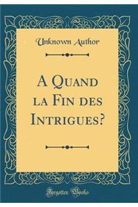 A Quand La Fin Des Intrigues? (Classic Reprint)