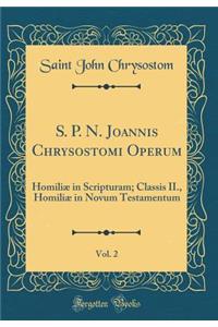 S. P. N. Joannis Chrysostomi Operum, Vol. 2: HomiliÃ¦ in Scripturam; Classis II., HomiliÃ¦ in Novum Testamentum (Classic Reprint)