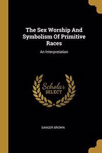 The Sex Worship And Symbolism Of Primitive Races