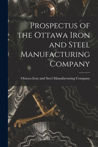 Prospectus of the Ottawa Iron and Steel Manufacturing Company [microform]