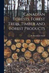 Canadian Forests, Forest Trees, Timber and Forest Products [microform]