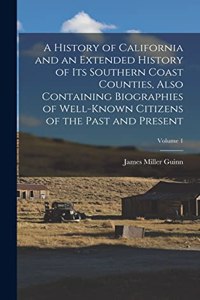 History of California and an Extended History of its Southern Coast Counties, Also Containing Biographies of Well-known Citizens of the Past and Present; Volume 1