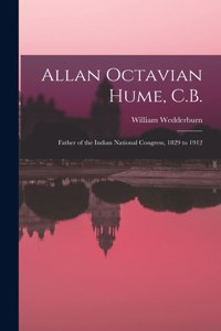 Allan Octavian Hume, C.B.; Father of the Indian National Congress, 1829 to 1912