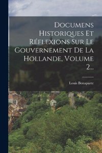 Documens Historiques Et Réflexions Sur Le Gouvernement De La Hollande, Volume 2...