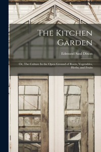 Kitchen Garden; Or, The Culture In the Open Ground of Roots, Vegetables, Herbs, and Fruits