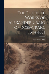 Poetical Works of Alexander Craig of Rose-Craig, 1604-1631