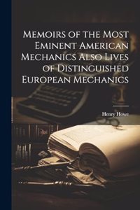 Memoirs of the Most Eminent American Mechanics Also Lives of Distinguished European Mechanics