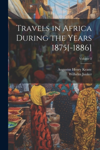 Travels in Africa During the Years 1875[-1886]; Volume 2