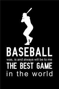 Baseball was, is and always will be to me the best game in the world