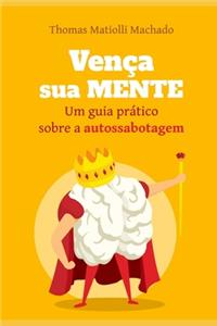 Vença sua mente: Um guia prático sobre a autossabotagem