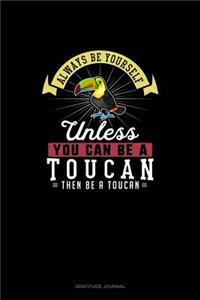 Always Be Yourself Unless You Can Be A Toucan Then Be A Toucan: Gratitude Journal