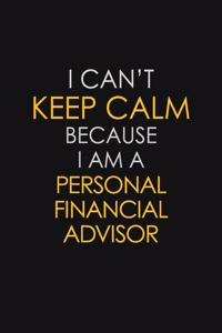 I Can't Keep Calm Because I Am A Personal Financial Advisor