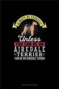 Always Be Yourself Unless You Can Be An Airedale Terrier Then Be An Airedale Terrier