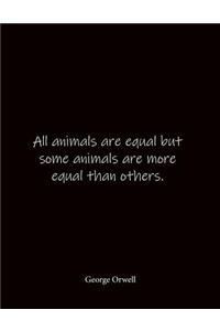 All animals are equal but some animals are more equal than others. George Orwell