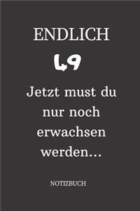 ENDLICH 49 Jetzt must du nur noch erwachsen werden NOTIZBUCH
