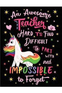 An Awesome Teacher Is Hard to Find Difficult to Part with and Impossible to Forget Notebook Unicorn Rainbow