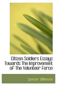 Citizen Soldiers Essays Towards the Improvement of the Volunteer Force