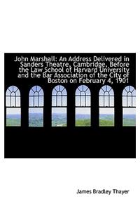 John Marshall: An Address Delivered in Sanders Theatre, Cambridge, Before the Law School of Harvard