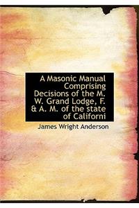 A Masonic Manual Comprising Decisions of the M. W. Grand Lodge, F. & A. M. of the State of Californi