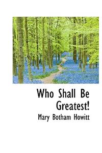 Who Shall Be Greatest!