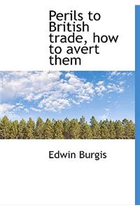Perils to British Trade, How to Avert Them