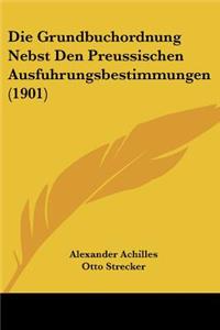 Grundbuchordnung Nebst Den Preussischen Ausfuhrungsbestimmungen (1901)