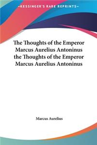 Thoughts of the Emperor Marcus Aurelius Antoninus the Thoughts of the Emperor Marcus Aurelius Antoninus