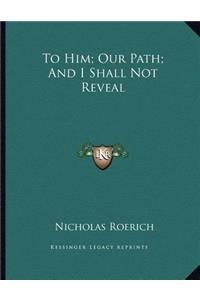 To Him; Our Path; And I Shall Not Reveal