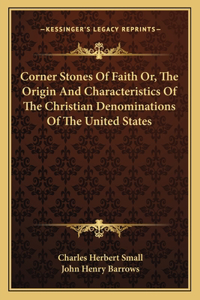 Corner Stones Of Faith Or, The Origin And Characteristics Of The Christian Denominations Of The United States