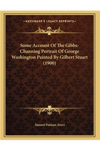 Some Account Of The Gibbs-Channing Portrait Of George Washington Painted By Gilbert Stuart (1900)