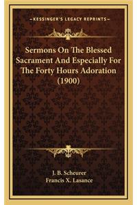 Sermons On The Blessed Sacrament And Especially For The Forty Hours Adoration (1900)
