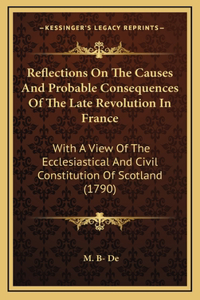 Reflections On The Causes And Probable Consequences Of The Late Revolution In France