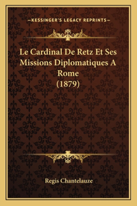 Le Cardinal De Retz Et Ses Missions Diplomatiques A Rome (1879)