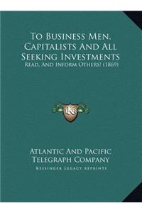 To Business Men, Capitalists And All Seeking Investments