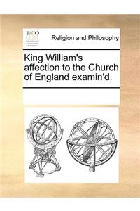 King William's affection to the Church of England examin'd.