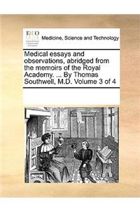 Medical Essays and Observations, Abridged from the Memoirs of the Royal Academy. ... by Thomas Southwell, M.D. Volume 3 of 4