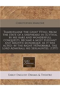 Tamburlaine the Great Vvho, from the State of a Shepheard in Scythia, by His Rare and Wonderfull Conquests, Became a Most Puissant and Mightie Monarque: As It Was Acted: By the Right Honorable, the Lord Admyrall His Seruauntes. (1597)