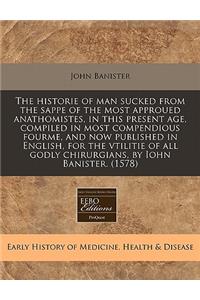 The Historie of Man Sucked from the Sappe of the Most Approued Anathomistes, in This Present Age, Compiled in Most Compendious Fourme, and Now Published in English, for the Vtilitie of All Godly Chirurgians, by Iohn Banister. (1578)