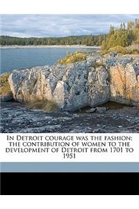 In Detroit Courage Was the Fashion; The Contribution of Women to the Development of Detroit from 1701 to 1951