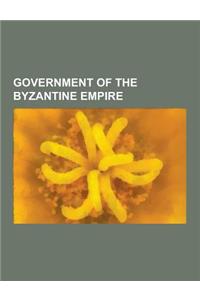 Government of the Byzantine Empire: Administration of Constantinople, Byzantine Emperors, Byzantine Officials, Byzantine Regents, Byzantine Titles and