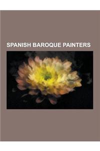 Spanish Baroque Painters: Diego Velazquez, Juan Van Der Hamen, Juan Bautista Martinez del Mazo, Jusepe de Ribera, Francisco Zurbaran, Bartolome