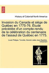 Invasion Du Canada Et Si GE de Qu Bec En 1775-76. Tude PR C D E D'Un Compte-Rendu de La C L Bration Du Centenaire de L'Assaut de Qu Bec En 1775.