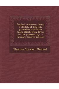 English Metrists; Being a Sketch of English Prosodical Criticism from Elizabethan Times to the Present Day