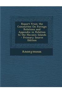 Report from the Committee on Foriegn Relations and Appendix in Relation to the Hawaiin Islands