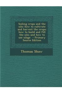 Soiling Crops and the Silo; How to Cultivate and Harvest the Crops; How to Build and Fill the Silo; And How to Use Silage