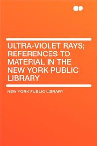 Ultra-Violet Rays; References to Material in the New York Public Library