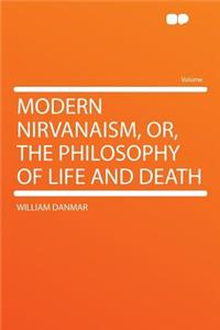 Modern Nirvanaism, Or, the Philosophy of Life and Death