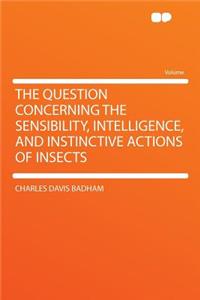 The Question Concerning the Sensibility, Intelligence, and Instinctive Actions of Insects