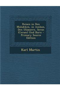 Reisen in Den Molukken, in Ambon, Den Uliassern, Seran (Ceram) Und Buru - Primary Source Edition